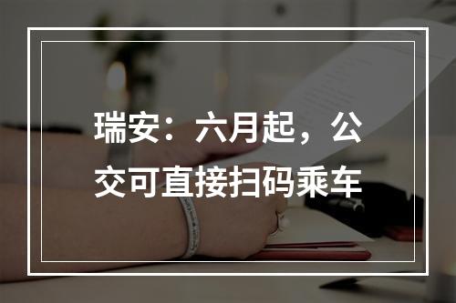 瑞安：六月起，公交可直接扫码乘车