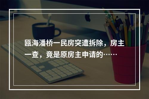 瓯海潘桥一民房突遭拆除，房主一查，竟是原房主申请的……