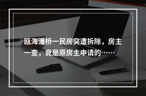 瓯海潘桥一民房突遭拆除，房主一查，竟是原房主申请的……