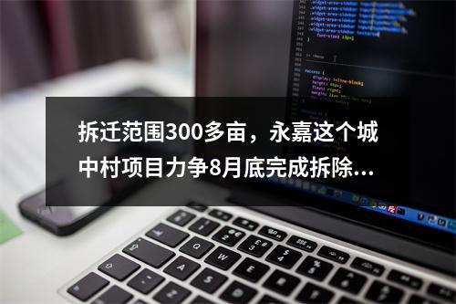 拆迁范围300多亩，永嘉这个城中村项目力争8月底完成拆除工作