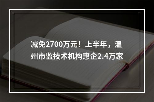 减免2700万元！上半年，温州市监技术机构惠企2.4万家