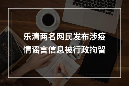 乐清两名网民发布涉疫情谣言信息被行政拘留