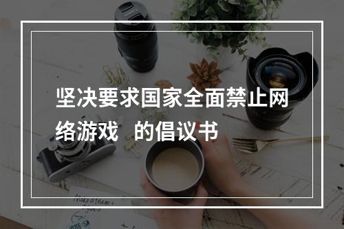 坚决要求国家全面禁止网络游戏   的倡议书