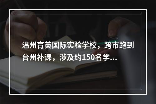 温州育英国际实验学校，跨市跑到台州补课，涉及约150名学生！处理结果来了