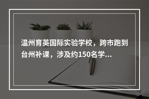 温州育英国际实验学校，跨市跑到台州补课，涉及约150名学生！处理结果来了