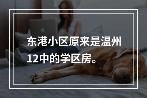 东港小区原来是温州12中的学区房。