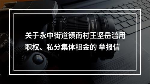 关于永中街道镇南村王坚岳滥用职权、私分集体租金的 举报信