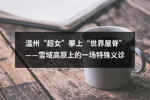 温州“超女”攀上“世界屋脊”——雪域高原上的一场特殊义诊