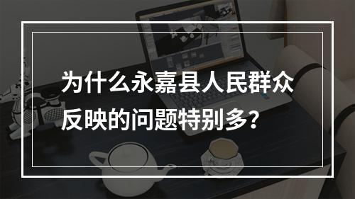 为什么永嘉县人民群众反映的问题特别多？