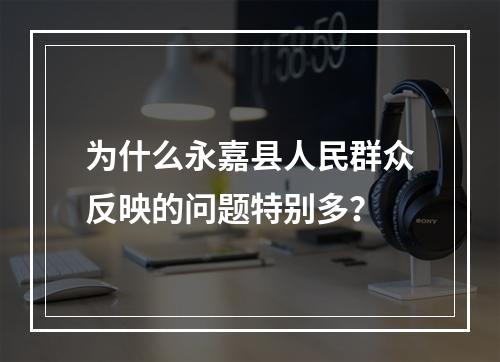 为什么永嘉县人民群众反映的问题特别多？