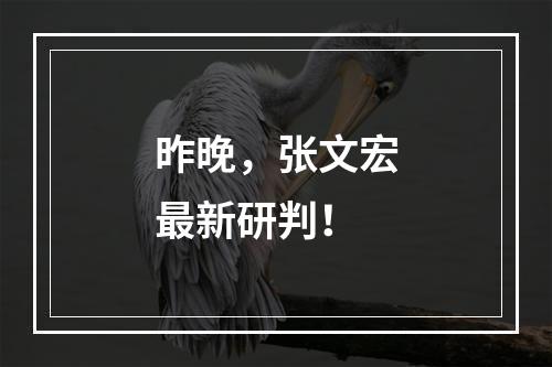 昨晚，张文宏最新研判！