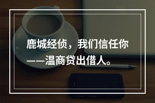 鹿城经侦，我们信任你——温商贷出借人。