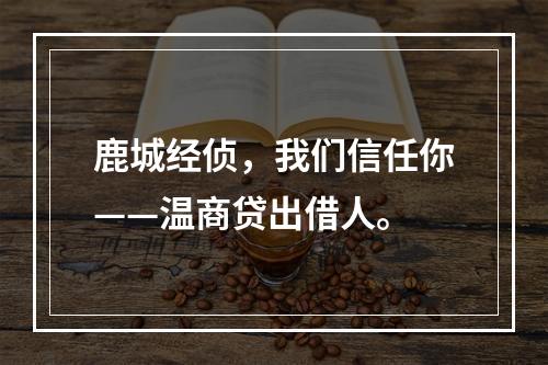 鹿城经侦，我们信任你——温商贷出借人。