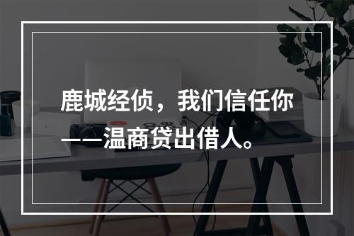 鹿城经侦，我们信任你——温商贷出借人。