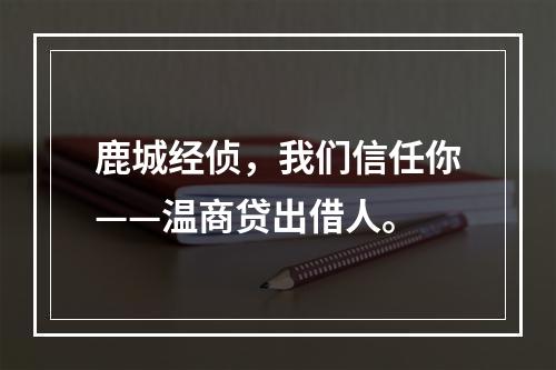 鹿城经侦，我们信任你——温商贷出借人。