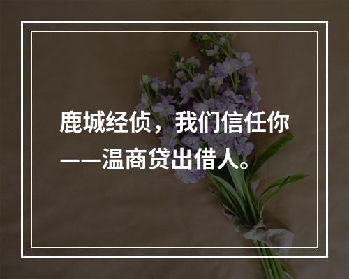 鹿城经侦，我们信任你——温商贷出借人。