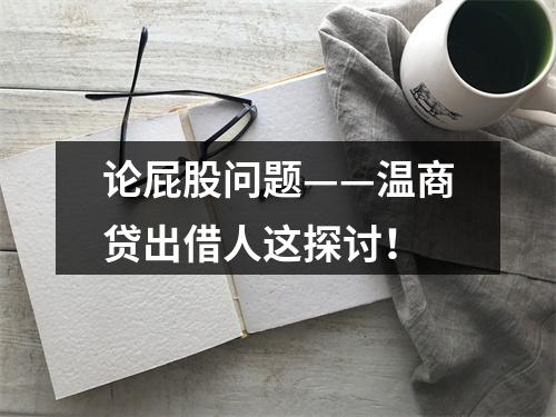 论屁股问题——温商贷出借人这探讨！