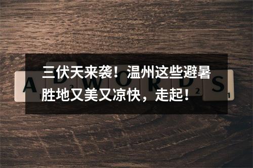 三伏天来袭！温州这些避暑胜地又美又凉快，走起！