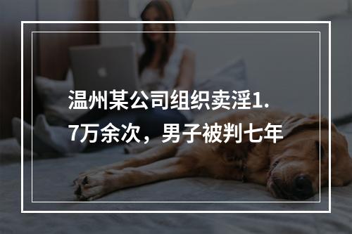 温州某公司组织卖淫1.7万余次，男子被判七年