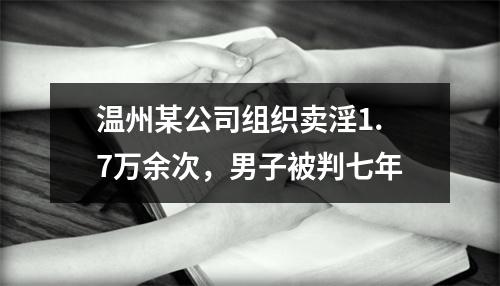 温州某公司组织卖淫1.7万余次，男子被判七年