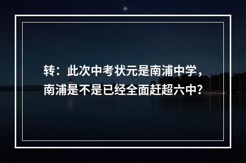 转：此次中考状元是南浦中学，南浦是不是已经全面赶超六中？