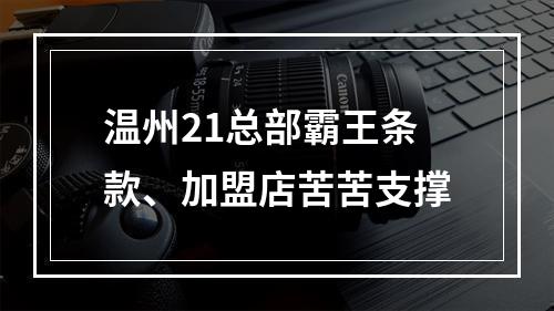 温州21总部霸王条款、加盟店苦苦支撑