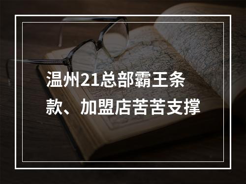 温州21总部霸王条款、加盟店苦苦支撑
