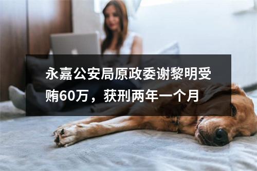 永嘉公安局原政委谢黎明受贿60万，获刑两年一个月