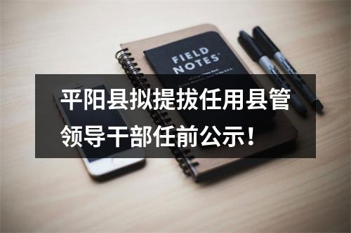 平阳县拟提拔任用县管领导干部任前公示！