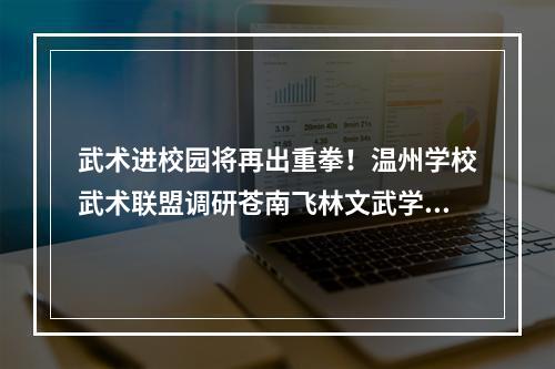 武术进校园将再出重拳！温州学校武术联盟调研苍南飞林文武学校