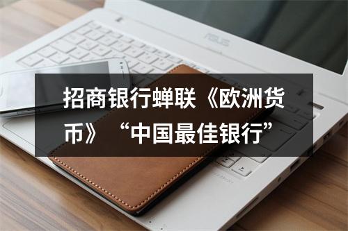 招商银行蝉联《欧洲货币》“中国最佳银行”
