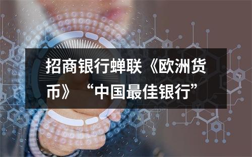招商银行蝉联《欧洲货币》“中国最佳银行”