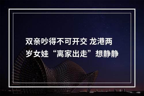 双亲吵得不可开交 龙港两岁女娃“离家出走”想静静