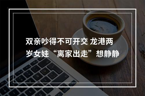 双亲吵得不可开交 龙港两岁女娃“离家出走”想静静