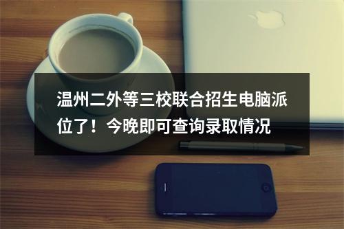 温州二外等三校联合招生电脑派位了！今晚即可查询录取情况