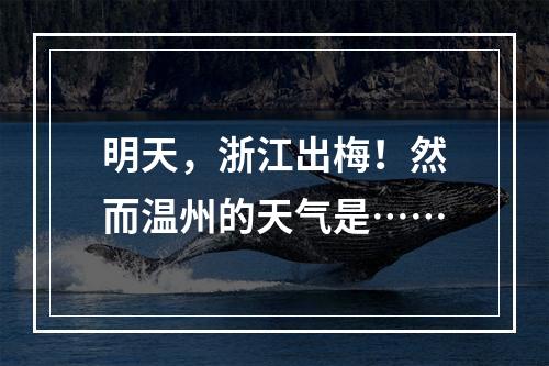 明天，浙江出梅！然而温州的天气是……