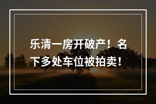 乐清一房开破产！名下多处车位被拍卖！