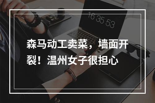 森马动工卖菜，墙面开裂！温州女子很担心