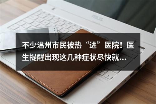 不少温州市民被热“进”医院！医生提醒出现这几种症状尽快就医