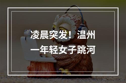 凌晨突发！温州一年轻女子跳河