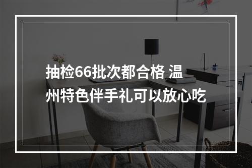 抽检66批次都合格 温州特色伴手礼可以放心吃