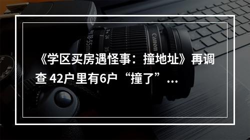 《学区买房遇怪事：撞地址》再调查 42户里有6户“撞了”！