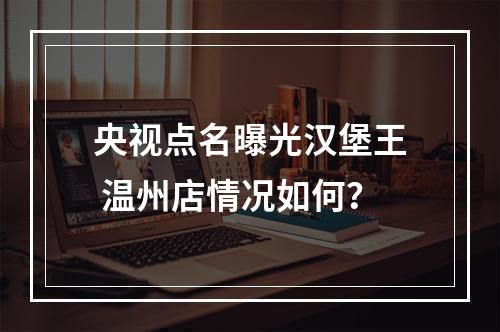 央视点名曝光汉堡王 温州店情况如何？