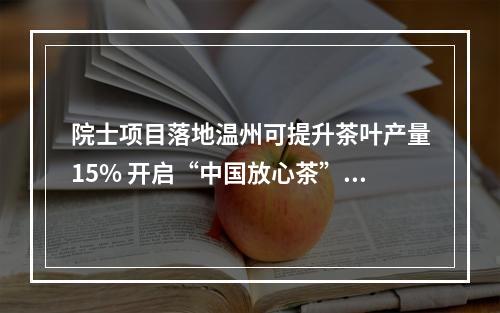 院士项目落地温州可提升茶叶产量15% 开启“中国放心茶”新起点