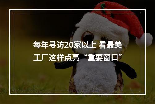 每年寻访20家以上 看最美工厂这样点亮“重要窗口”