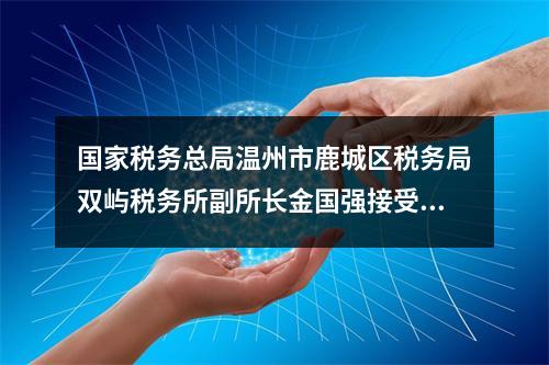 国家税务总局温州市鹿城区税务局双屿税务所副所长金国强接受纪律审查和监察调查