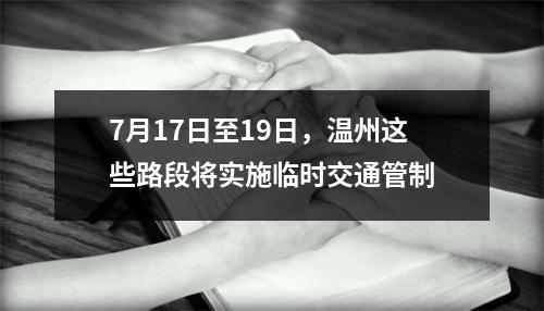 7月17日至19日，温州这些路段将实施临时交通管制