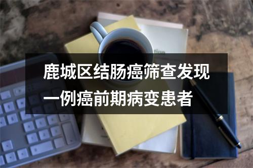鹿城区结肠癌筛查发现一例癌前期病变患者
