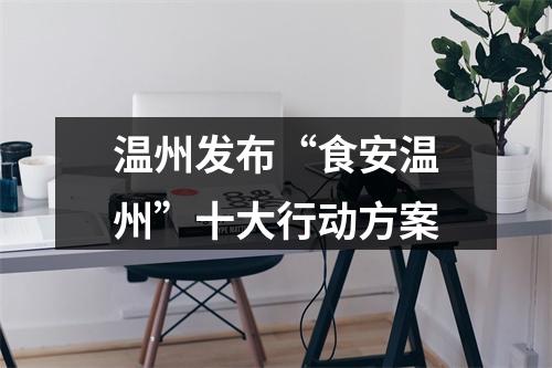 温州发布“食安温州”十大行动方案