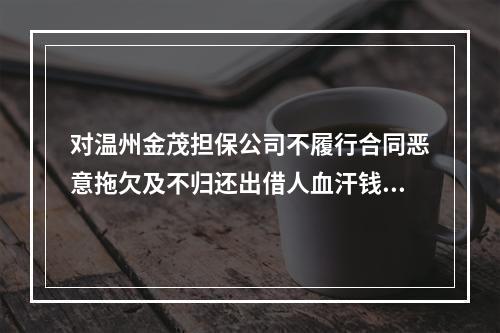 对温州金茂担保公司不履行合同恶意拖欠及不归还出借人血汗钱的投诉